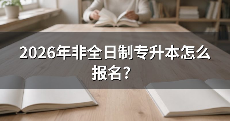 2026年非全日制专升本怎么报名?
