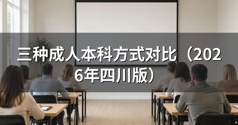 三种成人本科方式对比(2026年四川版)