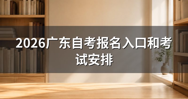 2026广东自考报名入口和考试安排