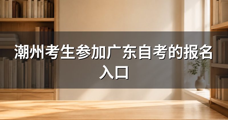 潮州考生参加广东自考的报名入口