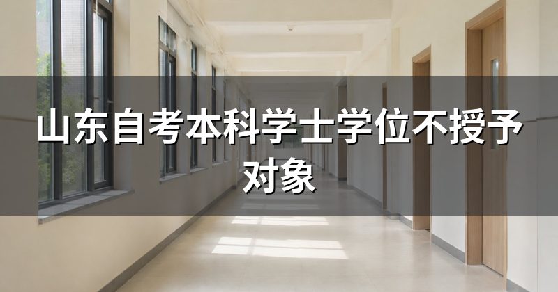 山东自考本科学士学位不授予对象