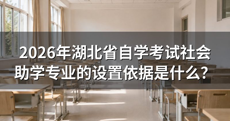 2026年湖北省自学考试社会助学专业的设置依据是什么?