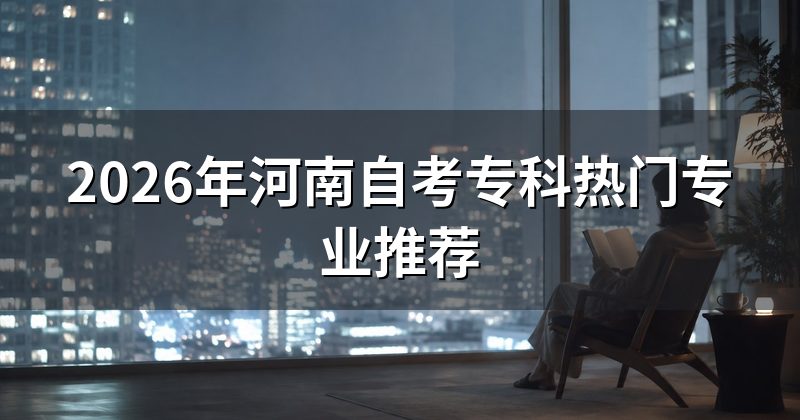 2026年河南自考专科热门专业推荐