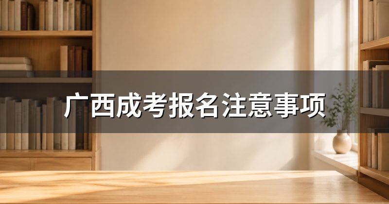 广西成考报名注意事项
