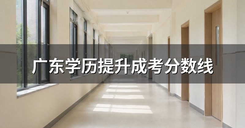 广东学历提升成考分数线