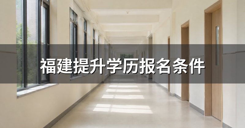 福建提升学历报名条件