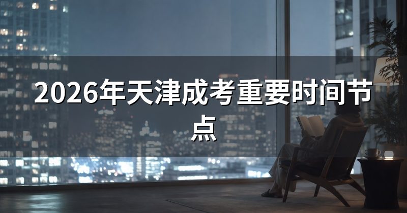 2026年天津成考重要时间节点