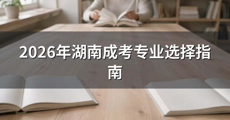 2026年湖南成考专业选择指南