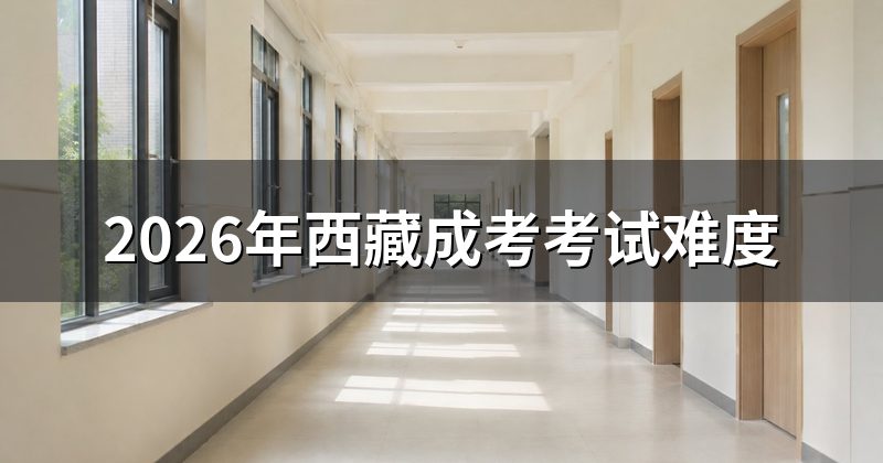 2026年西藏成考考试难度