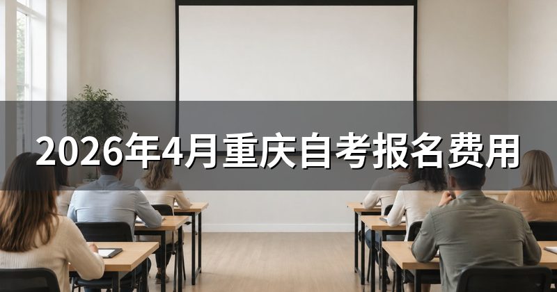 2026年4月重庆自考报名费用