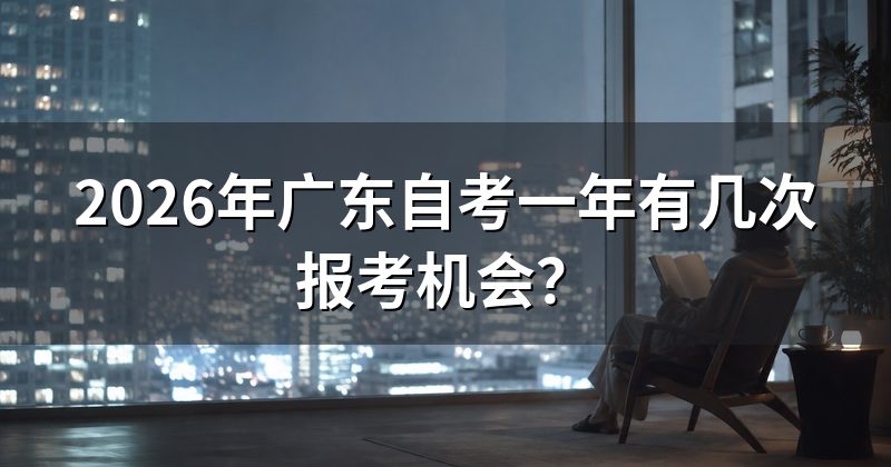 2026年广东自考一年有几次报考机会？