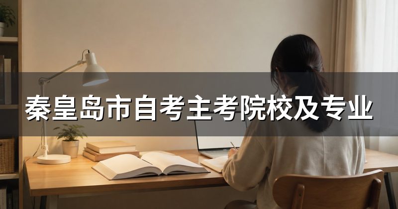 秦皇岛市自考主考院校及专业
