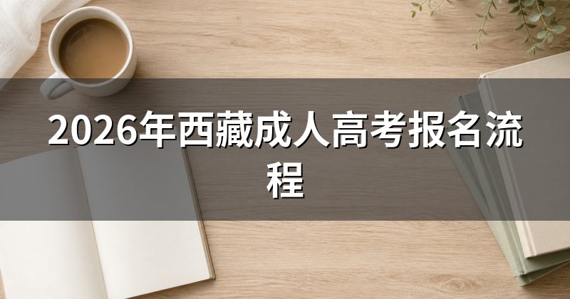 2026年西藏成人高考报名流程