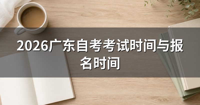2026广东自考考试时间与报名时间