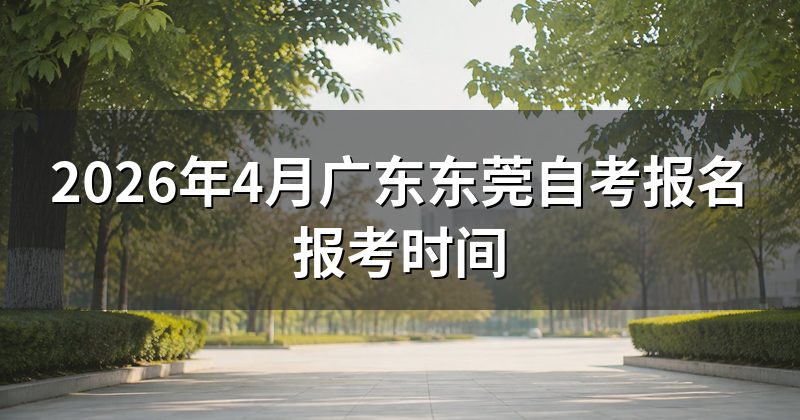 2026年4月广东东莞自考报名报考时间