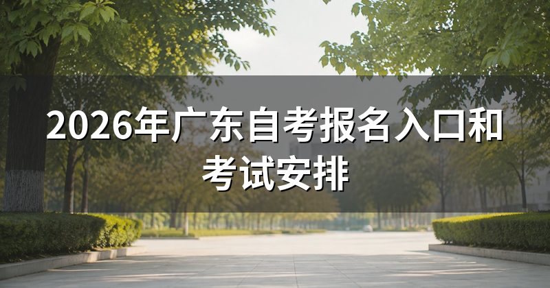 2026年广东自考报名入口和考试安排
