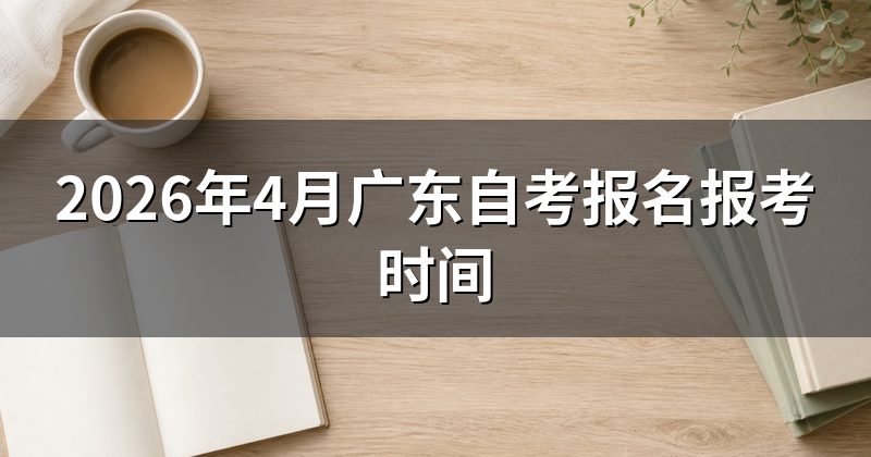 2026年4月广东自考报名报考时间