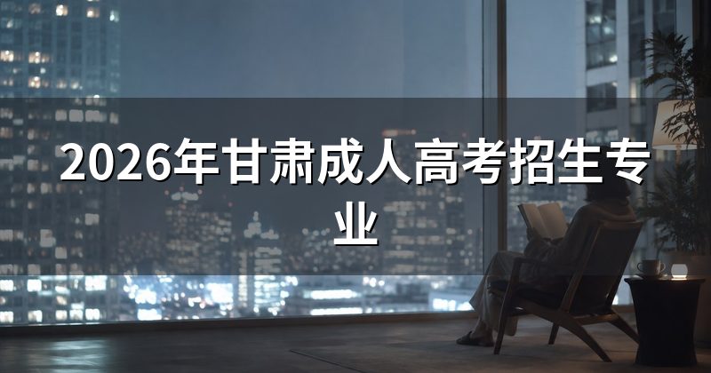 2026年甘肃成人高考招生专业