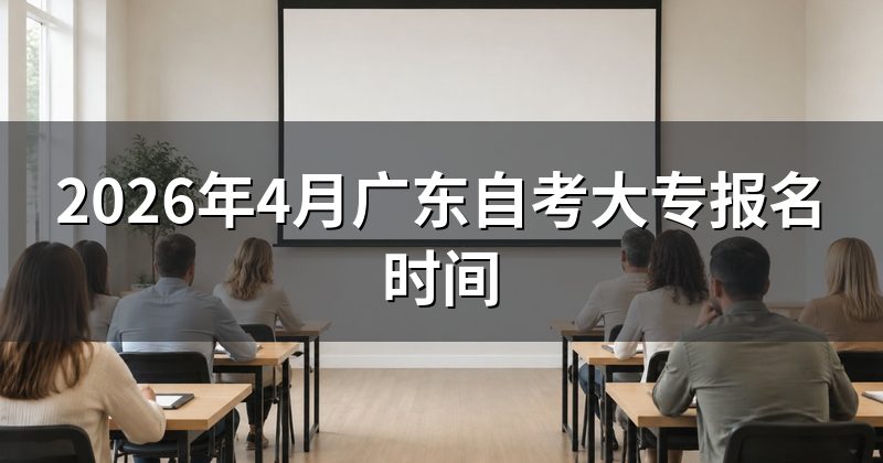 2026年4月广东自考大专报名时间