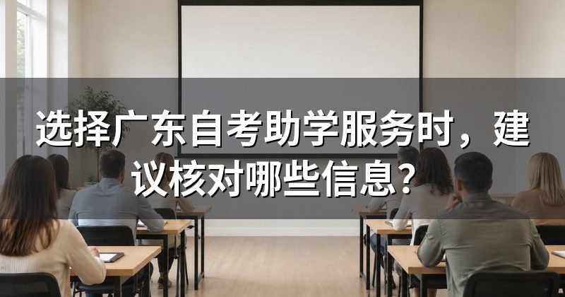 选择广东自考助学服务时，建议核对哪些信息？