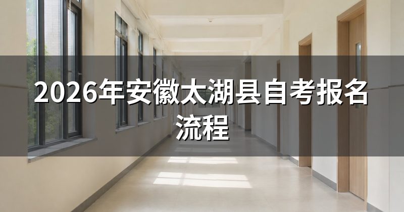 2026年安徽太湖县自考报名流程