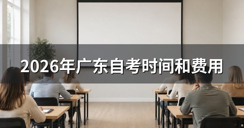 2026年广东自考时间和费用