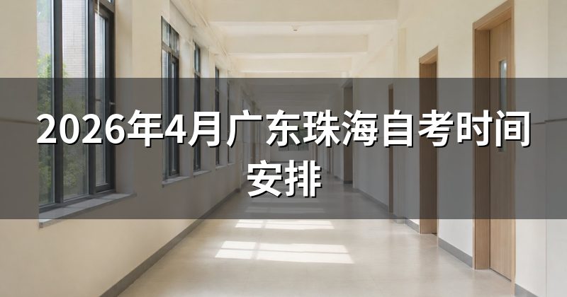 2026年4月广东珠海自考时间安排
