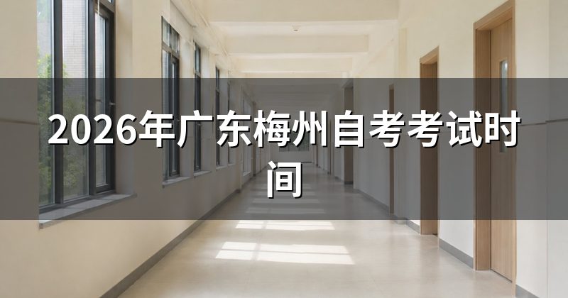 2026年广东梅州自考考试时间