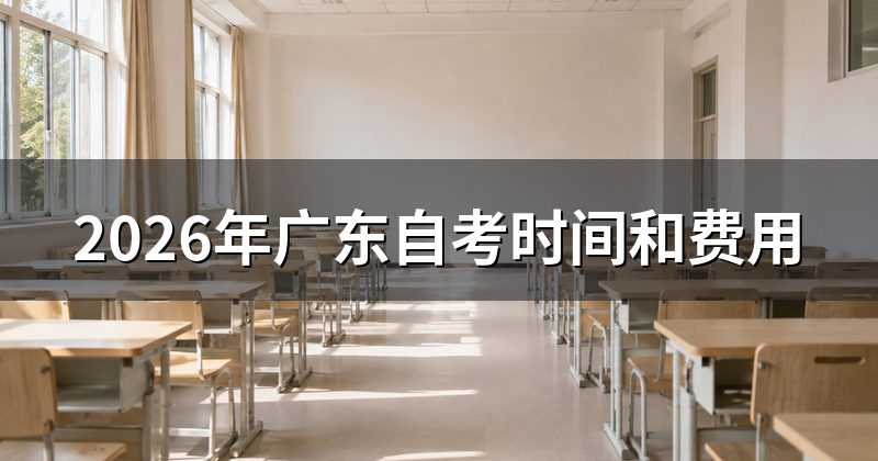 2026年广东自考时间和费用