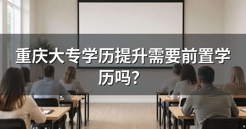 重庆大专学历提升需要前置学历吗?