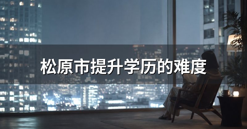 松原市提升学历的难度