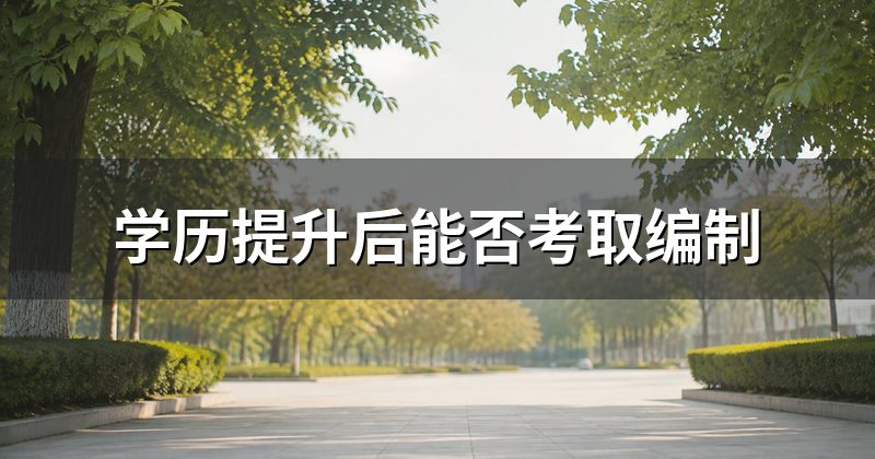 学历提升后能否考取编制