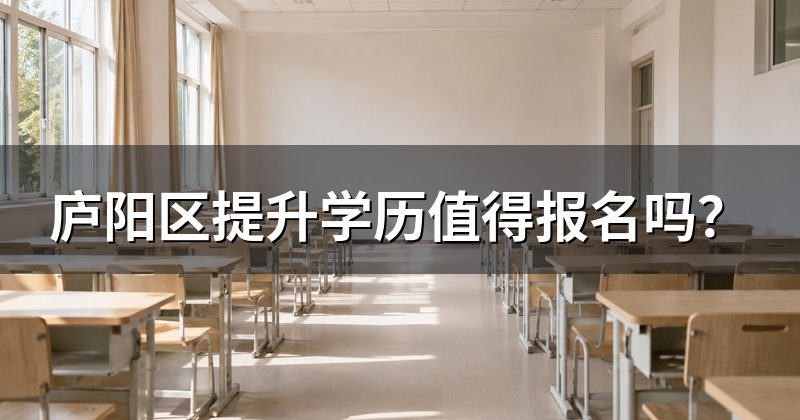 庐阳区提升学历值得报名吗?