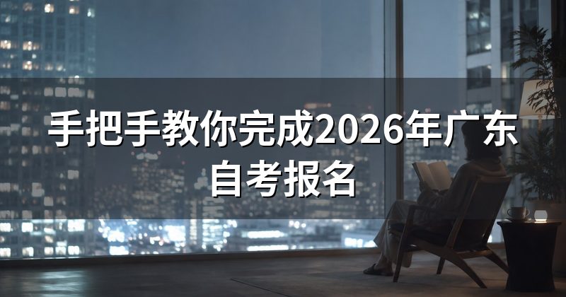 手把手教你完成2026年广东自考报名