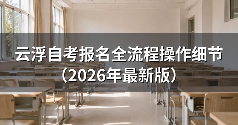 云浮自考报名全流程操作细节(2026年最新版)