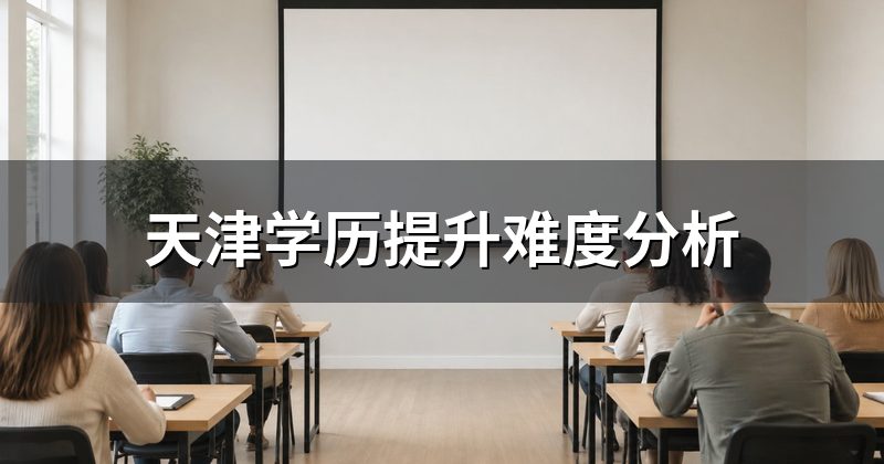 天津学历提升难度分析