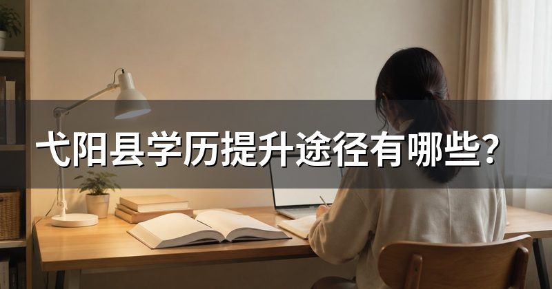 弋阳县学历提升途径有哪些?