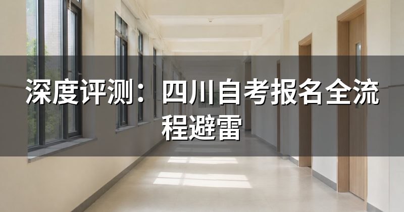 深度评测：四川自考报名全流程避雷