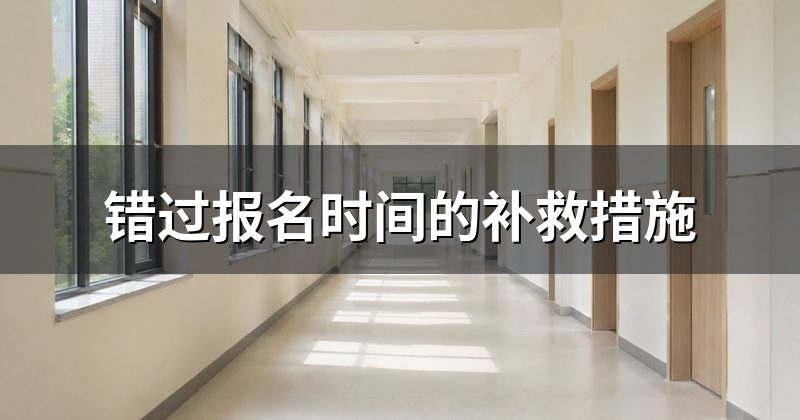 错过报名时间的补救措施