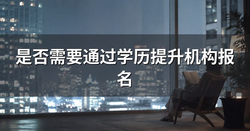 是否需要通过学历提升机构报名