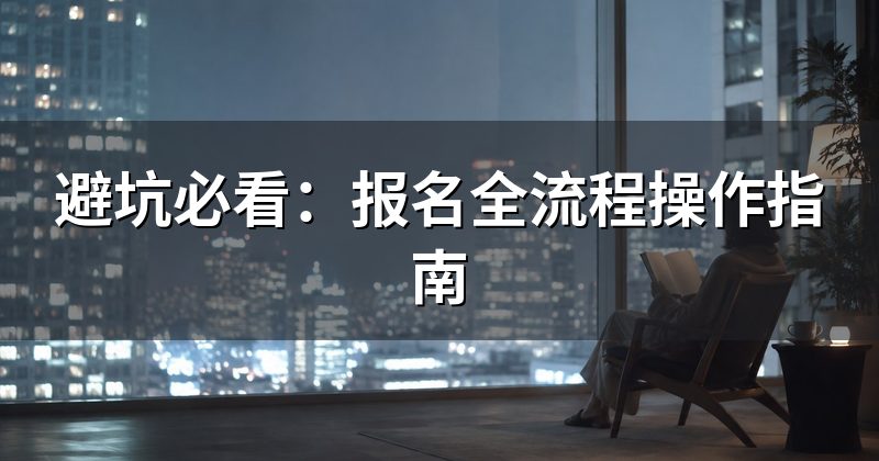 避坑必看：报名全流程操作指南
