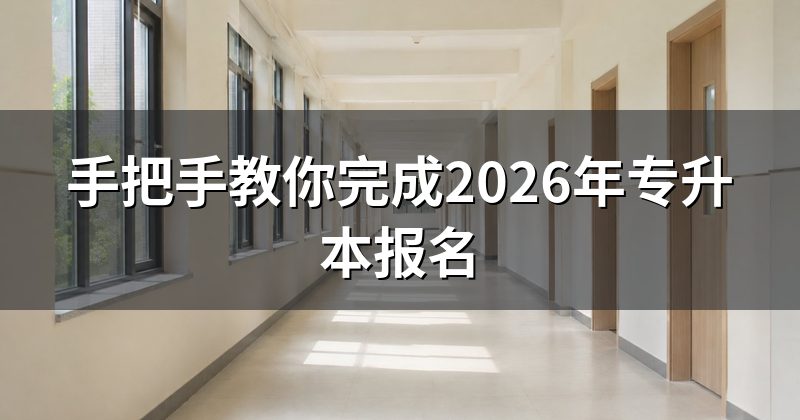 手把手教你完成2026年专升本报名