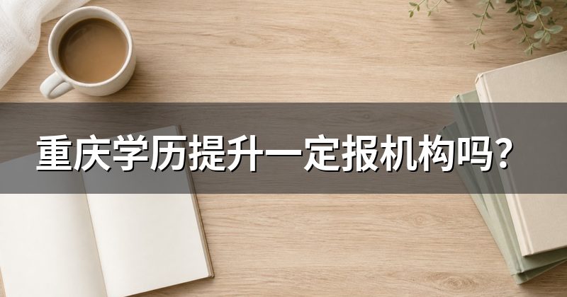 重庆学历提升一定报机构吗?