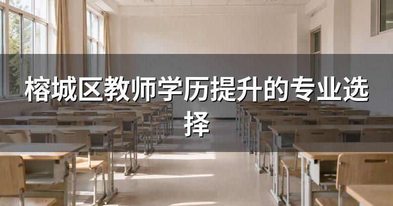 榕城区教师学历提升的专业选择
