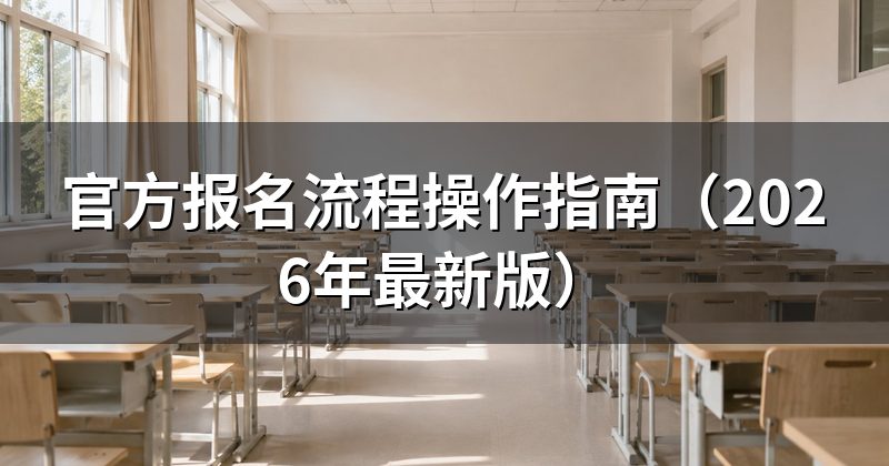 官方报名流程操作指南（2026年最新版）