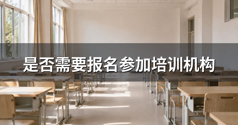 是否需要报名参加培训机构