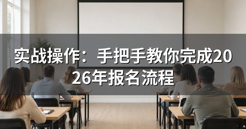 实战操作:手把手教你完成2026年报名流程