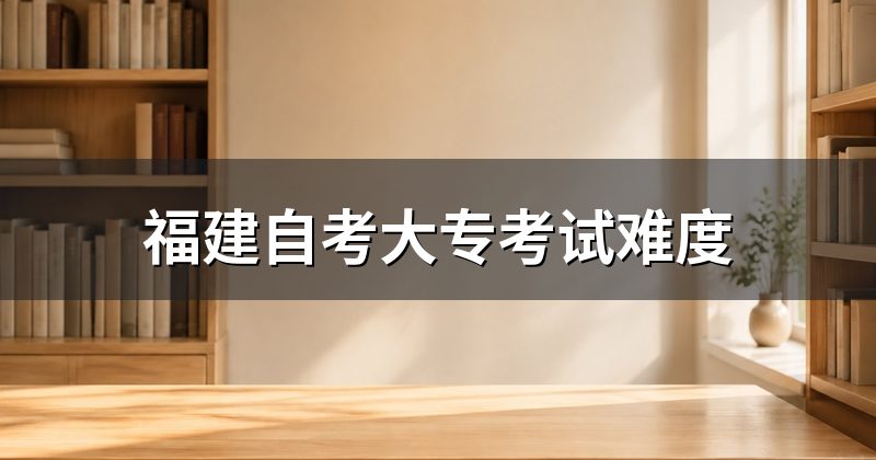 福建自考大专考试难度