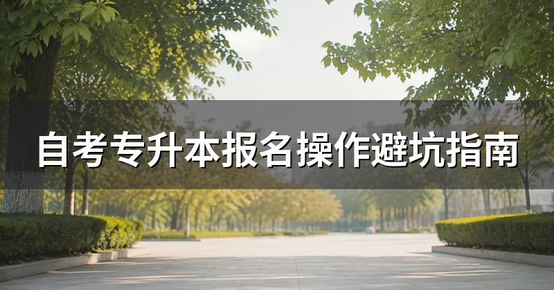 自考专升本报名操作避坑指南