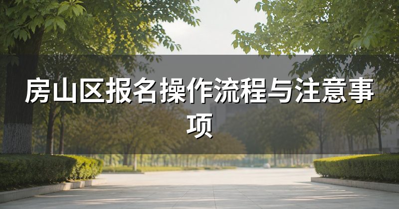 房山区报名操作流程与注意事项